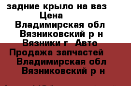 задние крыло на ваз 2110 › Цена ­ 2 800 - Владимирская обл., Вязниковский р-н, Вязники г. Авто » Продажа запчастей   . Владимирская обл.,Вязниковский р-н